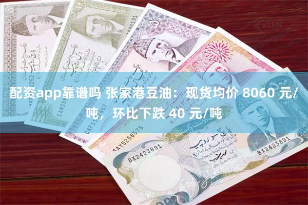 配资app靠谱吗 张家港豆油：现货均价 8060 元/吨，环比下跌 40 元/吨