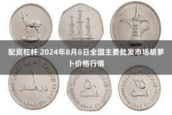 配资杠杆 2024年8月8日全国主要批发市场胡萝卜价格行情