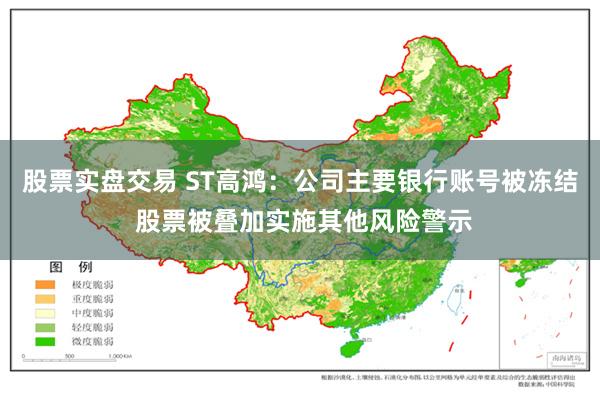 股票实盘交易 ST高鸿：公司主要银行账号被冻结 股票被叠加实施其他风险警示