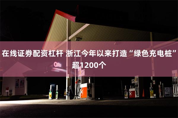 在线证劵配资杠杆 浙江今年以来打造“绿色充电桩”超1200个