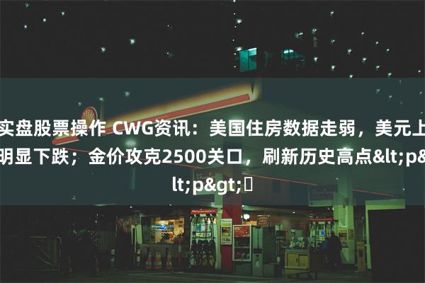 实盘股票操作 CWG资讯：美国住房数据走弱，美元上周五明显下跌；金价攻克2500关口，刷新历史高点<p>​