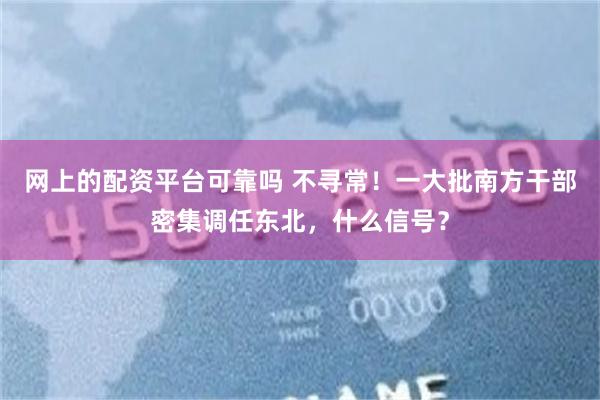 网上的配资平台可靠吗 不寻常！一大批南方干部密集调任东北，什么信号？