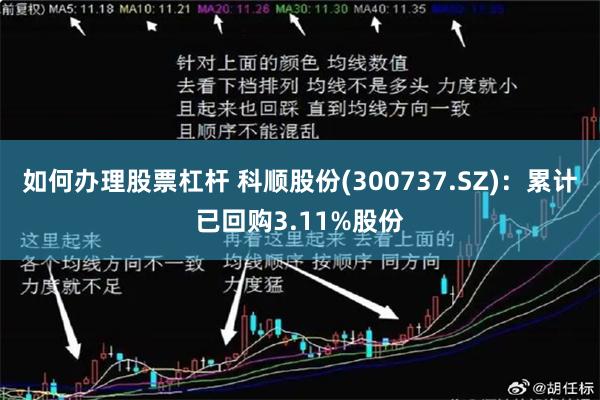 如何办理股票杠杆 科顺股份(300737.SZ)：累计已回购3.11%股份