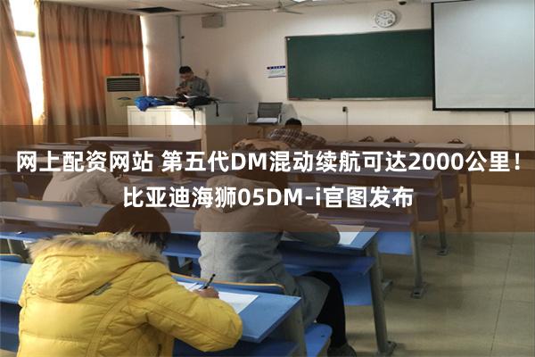 网上配资网站 第五代DM混动续航可达2000公里！比亚迪海狮05DM-i官图发布