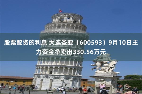 股票配资的利息 大连圣亚（600593）9月10日主力资金净卖出330.56万元