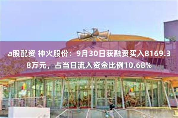 a股配资 神火股份：9月30日获融资买入8169.38万元，占当日流入资金比例10.68%