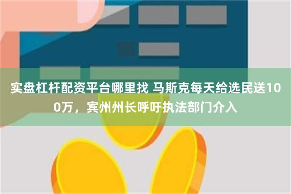 实盘杠杆配资平台哪里找 马斯克每天给选民送100万，宾州州长呼吁执法部门介入