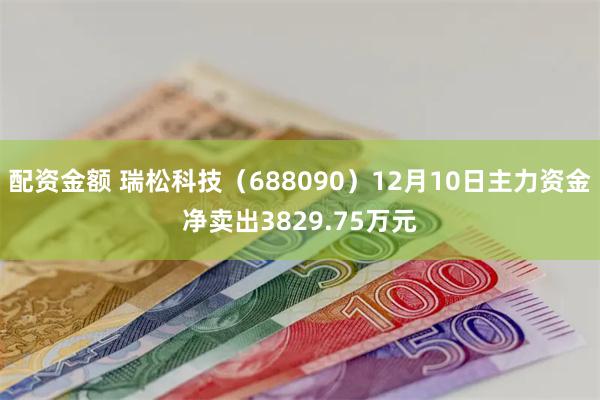 配资金额 瑞松科技（688090）12月10日主力资金净卖出3829.75万元