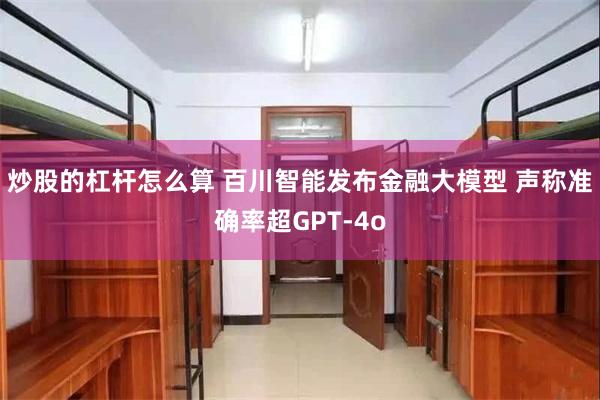 炒股的杠杆怎么算 百川智能发布金融大模型 声称准确率超GPT-4o