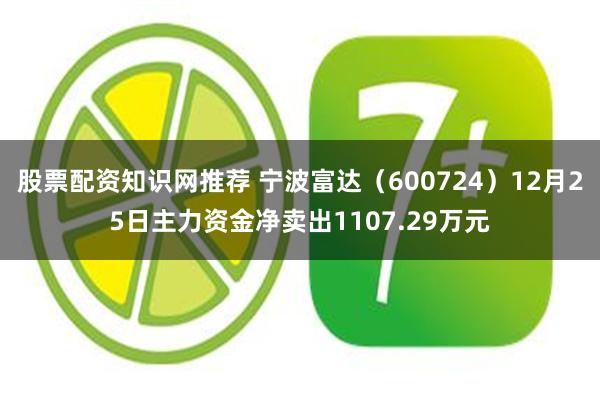 股票配资知识网推荐 宁波富达（600724）12月25日主力资金净卖出1107.29万元