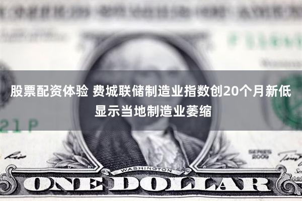 股票配资体验 费城联储制造业指数创20个月新低 显示当地制造业萎缩