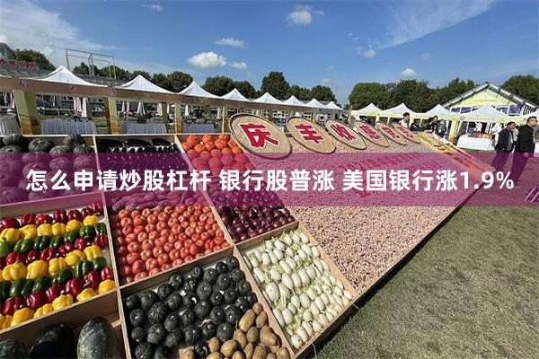 怎么申请炒股杠杆 银行股普涨 美国银行涨1.9%