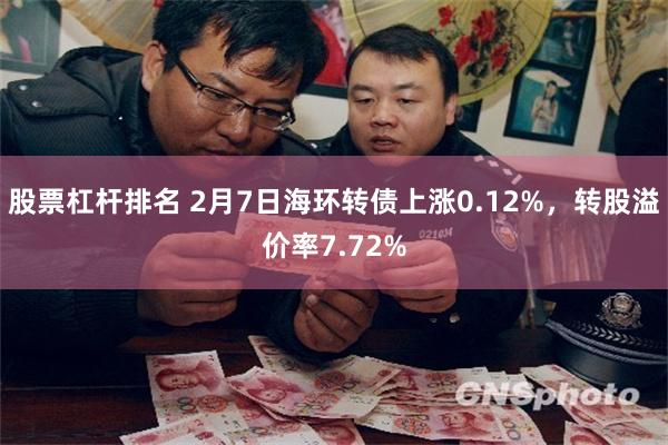 股票杠杆排名 2月7日海环转债上涨0.12%，转股溢价率7.72%