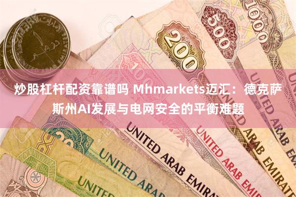 炒股杠杆配资靠谱吗 Mhmarkets迈汇：德克萨斯州AI发展与电网安全的平衡难题